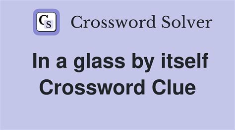 in a glass by itself crossword clue|in a glass by itself Crossword Clue .